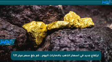 ارتفاع جديد في أسعار الذهب بالإمارات اليوم.. كم بلغ سعر عيار 21؟